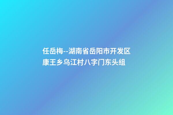 任岳梅--湖南省岳阳市开发区康王乡乌江村八字门东头组 (岳阳市康王乡班子成员)-第1张-观点-玄机派